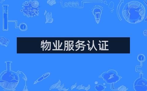 物業(yè)管理服務(wù)認證的意義是什么