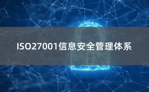ISO27001管理體系是什么意思 ISO27001管理體系是什么意思
