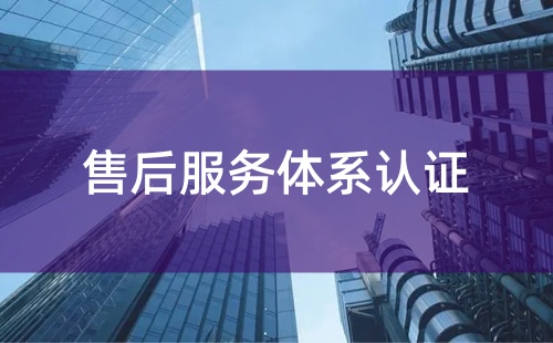 售后服務(wù)體系認(rèn)證的必要