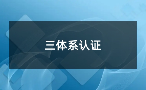 三體系認(rèn)證是指什么